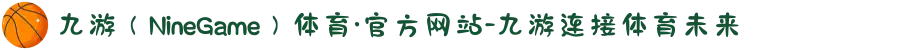 九游（NineGame）体育·官方网站-九游连接体育未来